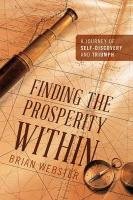 Finding the Prosperity Within: A Journey of Self-Discovery and Triumph Webster Brian