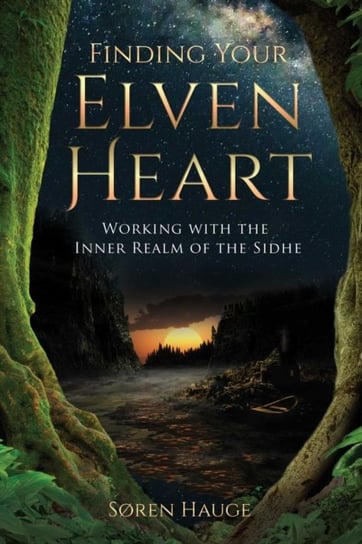 Finding Your ElvenHeart: Working with the Inner Realm of the Sidhe Soren Hauge