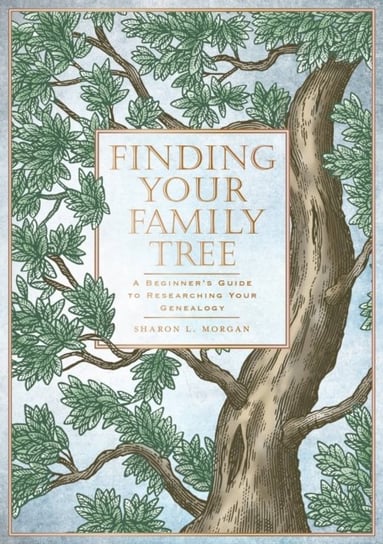 Finding Your Family Tree: A Beginner's Guide to Researching Your Genealogy Sharon Leslie Morgan