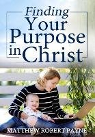 Finding Your Purpose in Christ Payne Matthew Robert