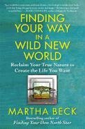 Finding Your Way in a Wild New World: Reclaim Your True Nature to Create the Life You Want Beck Martha