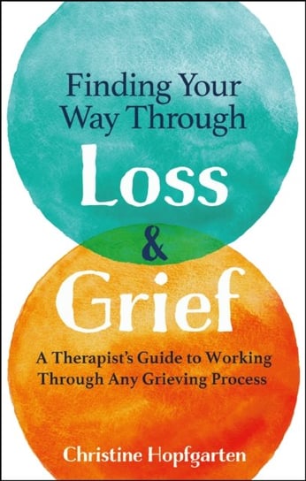 Finding Your Way Through Loss and Grief: A Therapists Guide to Working Through Any Grieving Process Christine Hopfgarten