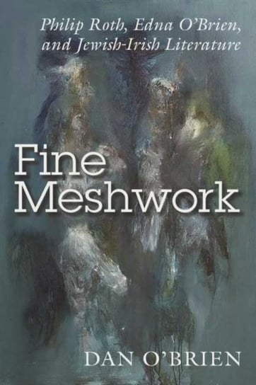 Fine Meshwork: Philip Roth, Edna OBrien and Jewish-Irish Literature Dan O'Brien