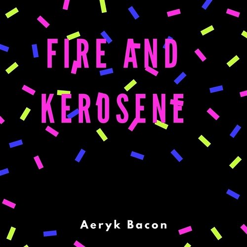 Fire and Kerosene Aeryk Bacon