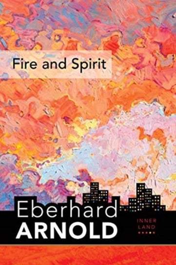 Fire and Spirit: Inner Land - A Guide into the Heart of the Gospel, Volume 4 Eberhard Arnold