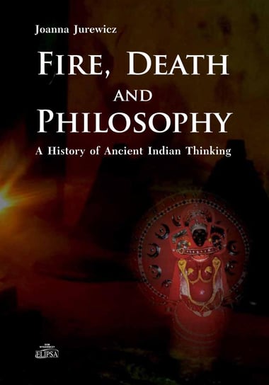 Fire Death and Philosophy. A History of Ancient Indian Thinking Jurewicz Joanna