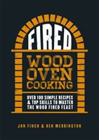 Fired: Over 100 Simple Recipes & Top Skills to Master the Wood Fired Feast Finch Jon, Merrington Ben
