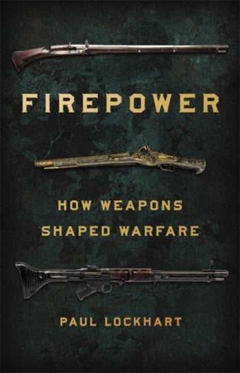 Firepower: How Weapons Shaped Warfare Paul Lockhart