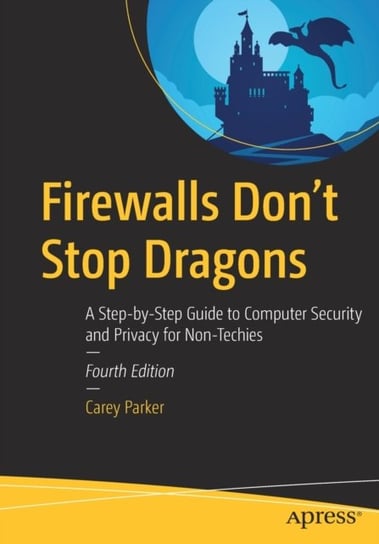 Firewalls Dont Stop Dragons. A Step-by-Step Guide to Computer Security and Privacy for Non-Techies Parker Carey