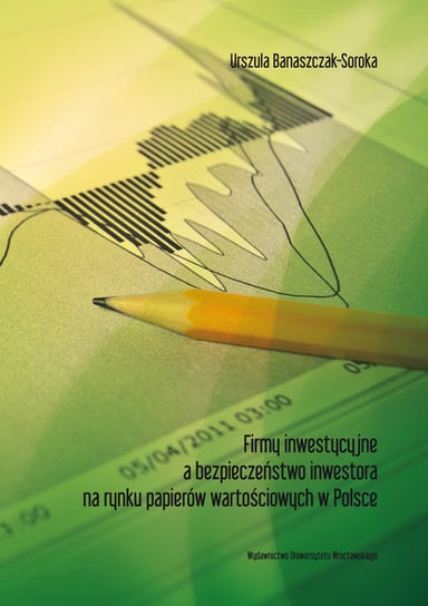 Firmy inwestycyjne a bezpieczeństwo inwestora na rynku papierów wartościowych w Polsce Banaszczak-Soroka Urszula