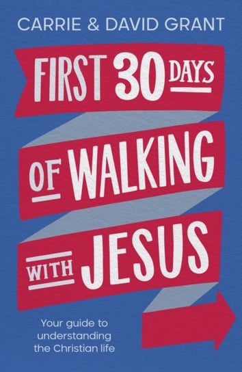 First 30 Days of Walking with Jesus: Your guide to understanding the Christian life Carrie Grant, David Grant