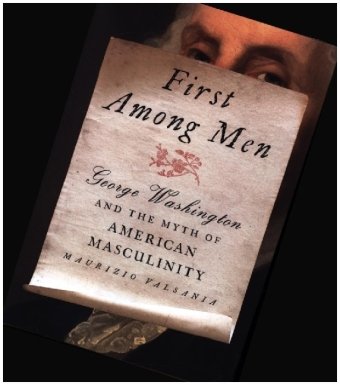 First Among Men - George Washington and the Myth of American Masculinity Johns Hopkins University Press