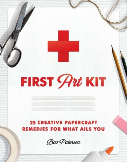 First Art Kit: 25 Creative Papercraft Remedies for What Ails You Boo Paterson