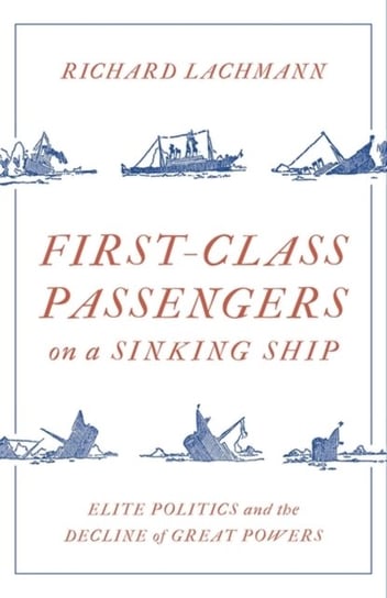 First-Class Passengers on a Sinking Ship: Elite Politics and the Decline of Great Powers Richard Lachmann