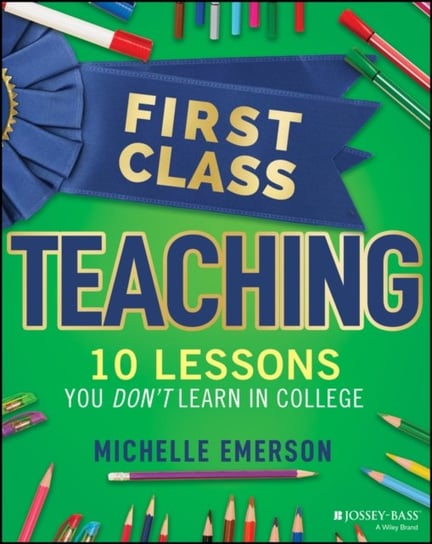 First Class Teaching: 10 Lessons You Don't Learn in College Michelle Emerson