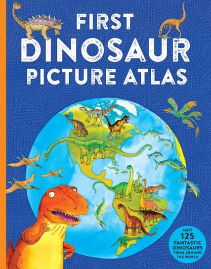 First Dinosaur Picture Atlas: Meet 125 Fantastic Dinosaurs From Around the World Pan Macmillan
