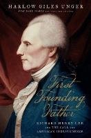 First Founding Father: Richard Henry Lee and the Call to Independence Unger Harlow Giles