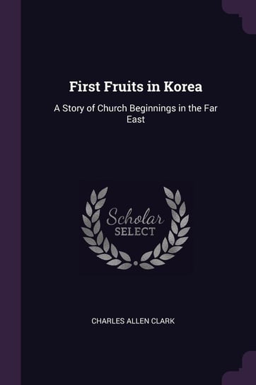 First Fruits in Korea Clark Charles Allen
