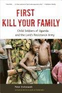 First Kill Your Family: Child Soldiers of Uganda and the Lord's Resistance Army Eichstaedt Peter H.