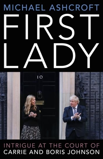 First Lady. Intrigue at the Court of Carrie and Boris Johnson Ashcroft Michael