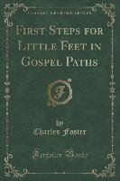 First Steps for Little Feet in Gospel Paths (Classic Reprint) Foster Charles