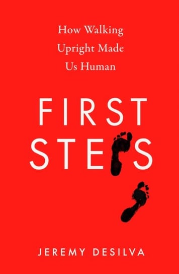 First Steps. How Walking Upright Made Us Human DeSilva Jeremy