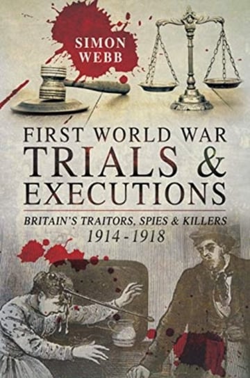 First World War Trials and Executions: Britains Traitors, Spies and Killers, 1914-1918 Simon Webb