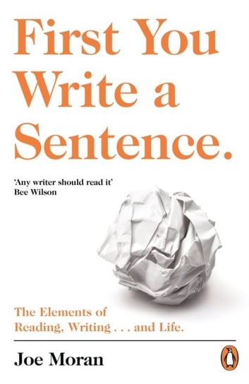First You Write a Sentence.: The Elements of Reading, Writing ... and Life. Moran Joe