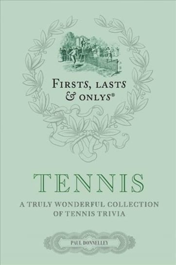 Firsts, Lasts and Onlys. Tennis. A Truly Wonderful Collection of Tennis Trivia Paul Donnelley