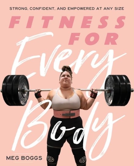 Fitness for Every Body: Strong, Confident, and Empowered at Any Size Meg Boggs