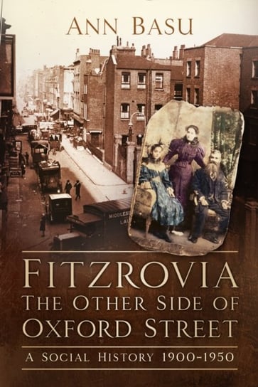 Fitzrovia, The Other Side of Oxford Street: A Social History 1900-1950 Ann Basu