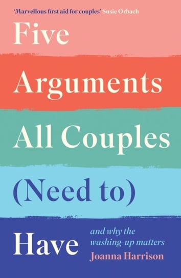 Five Arguments All Couples (Need To) Have: And Why the Washing-Up Matters Joanna Harrison