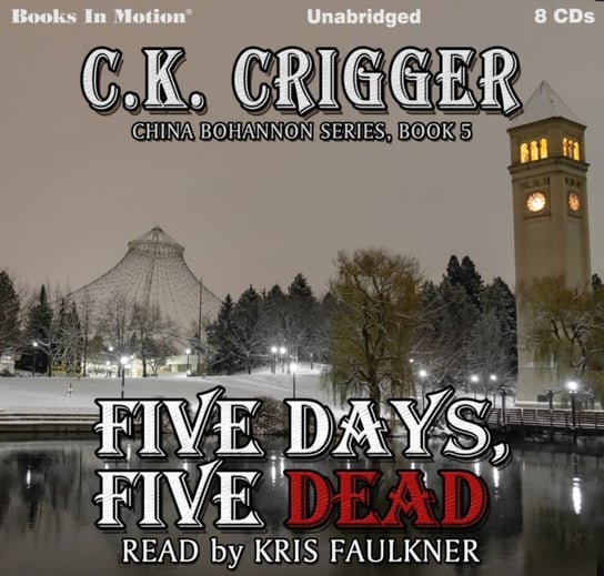 Five Days, Five Dead. The China Bohannon Series. Book 5 C.K. Crigger