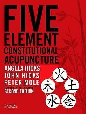 Five Element Constitutional Acupuncture Hicks Angela, Hicks John, Mole Peter