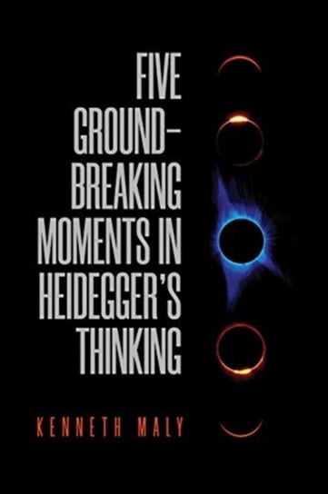 Five Groundbreaking Moments in Heideggers Thinking Kenneth Maly