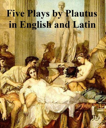 Five Plays by Plautius in English and Latin Titus Maccius Plautus