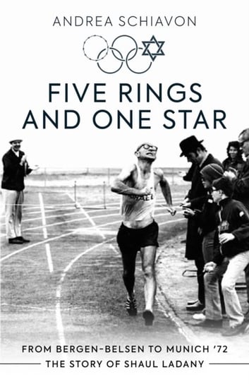 Five Rings and One Star: From Bergen-Belsen to Munich '72: The Story of Shaul Ladany Andrea Schiavon