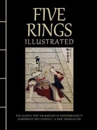 Five Rings Illustrated. The Classic Text on Mastery in Swordsmanship, Leadership and Conflict. A New Musashi Miyamoto