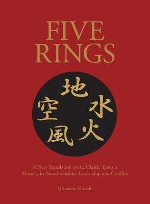 Five Rings: The Classic Text on Mastery in Swordsmanship, Leadership and Conflict: A New Translation Miyamoto Musashi