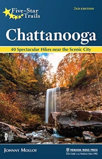 Five-Star Trails: Chattanooga: 40 Spectacular Hikes in and Around the Scenic City Johnny Molloy