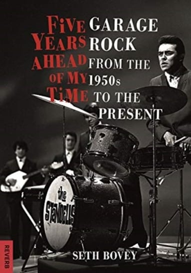 Five Years Ahead of My Time: Garage Rock from the 1950s to the Present Seth Bovey