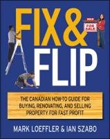 Fix & Flip: The Canadian How-To Guide for Buying, Renovating and Selling Property for Fast Profit Loeffler Mark, Szabo Ian