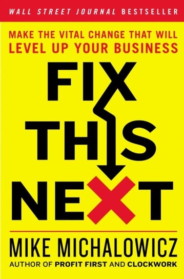 Fix This Next. Make the Vital Change That Will Level Up Your Business Michalowicz Mike