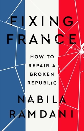 Fixing France: How to Repair a Broken Republic Nabila Ramdani