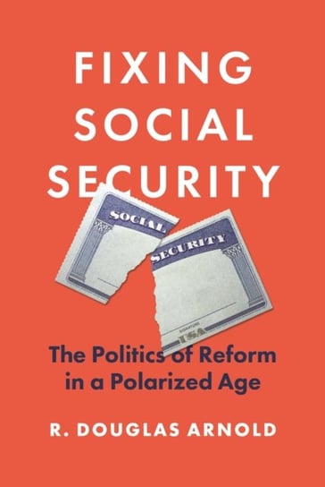 Fixing Social Security: The Politics of Reform in a Polarized Age R. Douglas Arnold