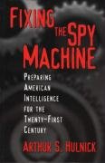 Fixing the Spy Machine: Preparing American Intelligence for the Twenty-First Century Hulnick Arthur, Hulnick Arthur S.