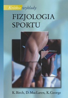 Fizjologia Sportu. Krótkie Wykłady Birch K., Maclaren D., George K.