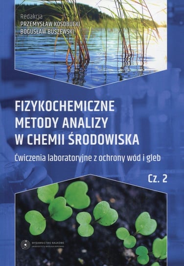 Fizykochemiczne metody analizy w chemii środowiska. Część 2. Ćwiczenia laboratoryjne z ochrony wód i gleb Opracowanie zbiorowe