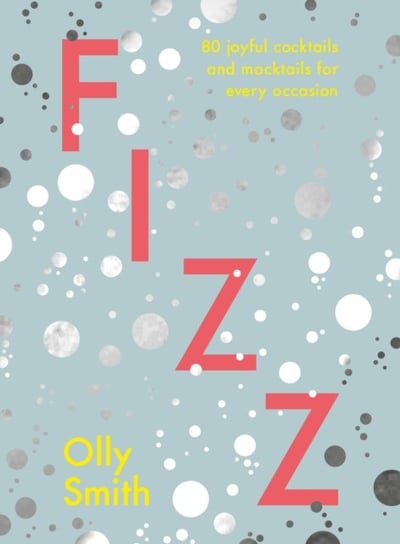 Fizz. 80 joyful cocktails and mocktails for every occasion Olly Smith