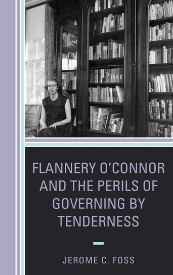Flannery O'Connor and the Perils of Governing by Tenderness Foss Jerome C.